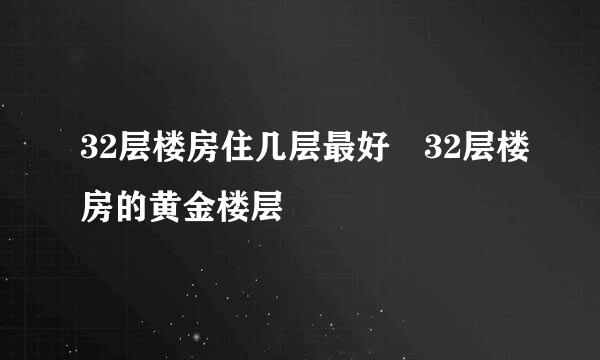 32层楼房住几层最好 32层楼房的黄金楼层