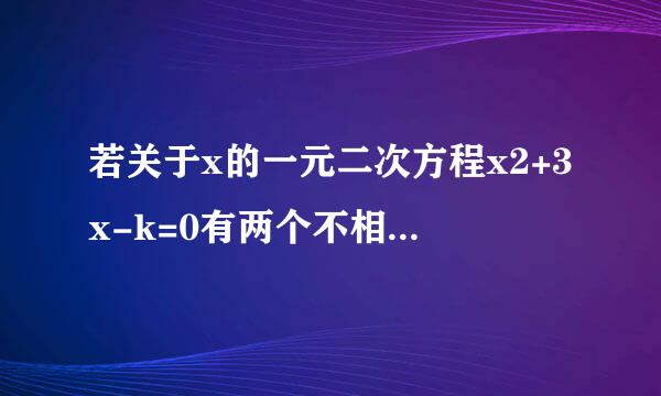 若关于x的一元二次方程x2+3x-k=0有两个不相等的实数根，则k的取值范围___.(2016河南中考数学试题）