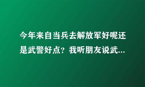 今年来自当兵去解放军好呢还是武警好点？我听朋友说武警下了连队后有可能连枪都摸不到，摸枪的机会多吗？