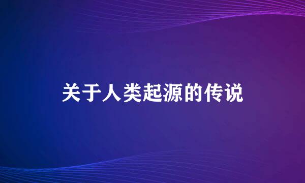 关于人类起源的传说