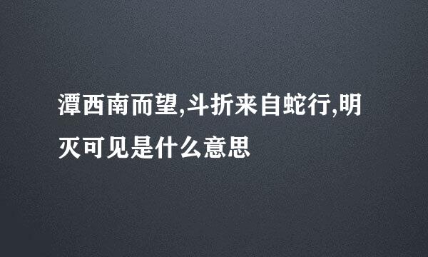 潭西南而望,斗折来自蛇行,明灭可见是什么意思