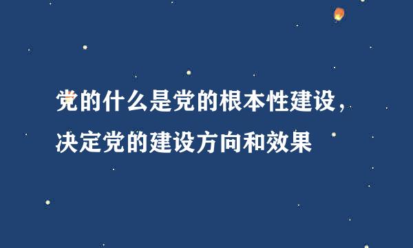 党的什么是党的根本性建设，决定党的建设方向和效果