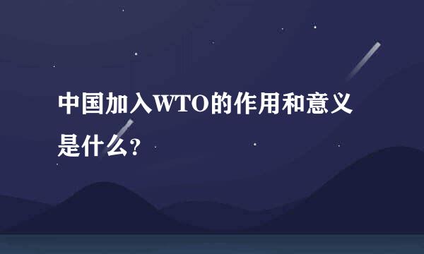 中国加入WTO的作用和意义是什么？