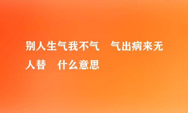 别人生气我不气 气出病来无人替 什么意思