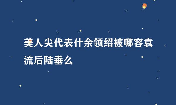 美人尖代表什余领绍被哪容袁流后陆垂么