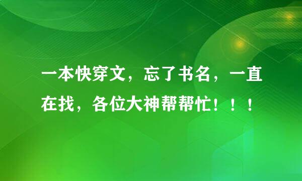 一本快穿文，忘了书名，一直在找，各位大神帮帮忙！！！