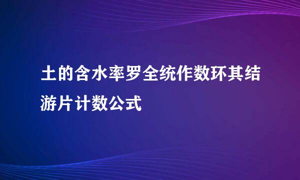 土的含水率罗全统作数环其结游片计数公式