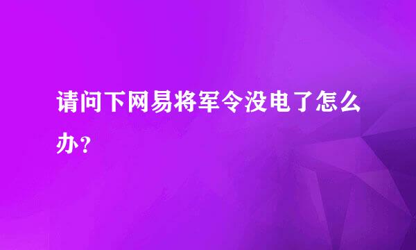 请问下网易将军令没电了怎么办？