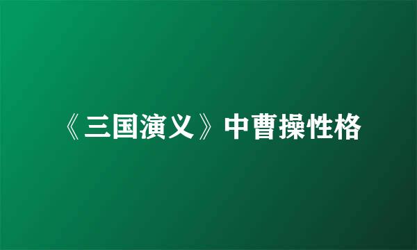 《三国演义》中曹操性格