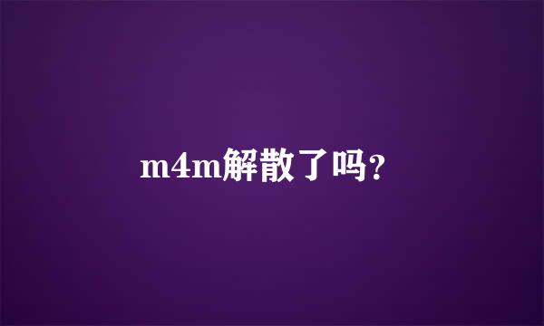 m4m解散了吗？