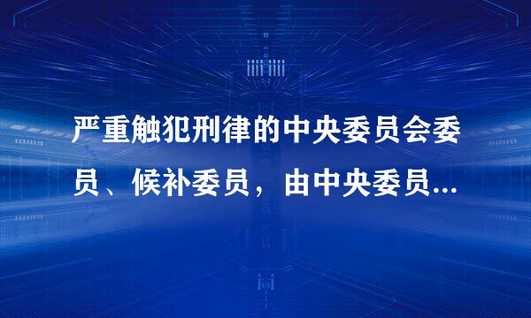 严重触犯刑律的中央委员会委员、候补委员，由中央委员会决定开除其党籍。()