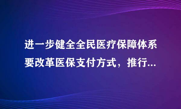 进一步健全全民医疗保障体系要改革医保支付方式，推行：（1看示系帮并.5