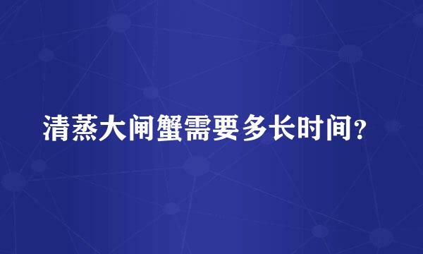 清蒸大闸蟹需要多长时间？