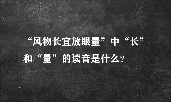 “风物长宜放眼量”中“长”和“量”的读音是什么？