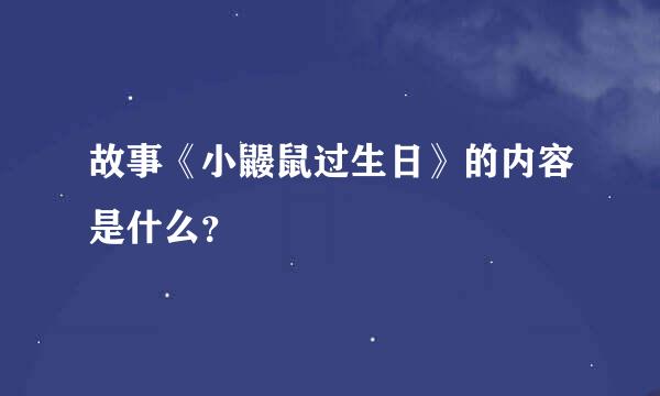 故事《小鼹鼠过生日》的内容是什么？