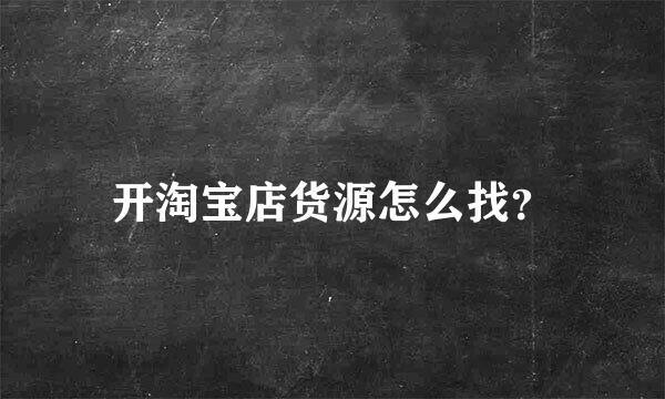 开淘宝店货源怎么找？