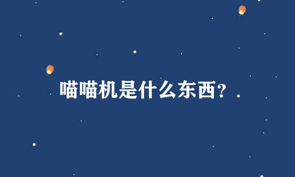 喵喵机是什么东西？