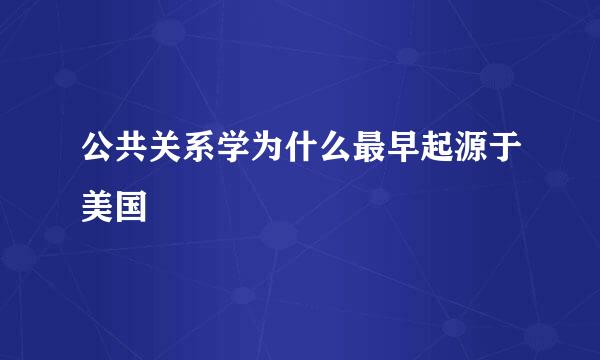 公共关系学为什么最早起源于美国