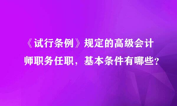 《试行条例》规定的高级会计师职务任职，基本条件有哪些？