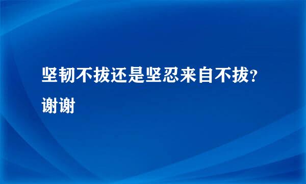 坚韧不拔还是坚忍来自不拔？谢谢