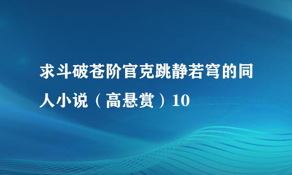 求斗破苍阶官克跳静若穹的同人小说（高悬赏）10