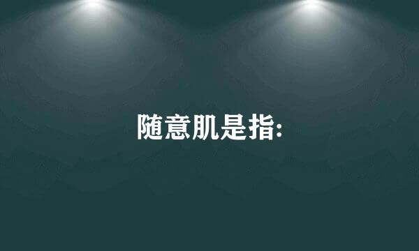 随意肌是指: