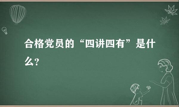 合格党员的“四讲四有”是什么？