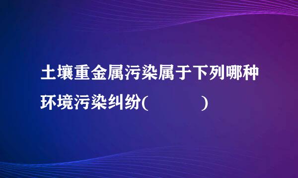 土壤重金属污染属于下列哪种环境污染纠纷(   )