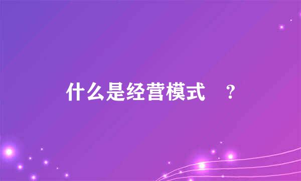 什么是经营模式 ?