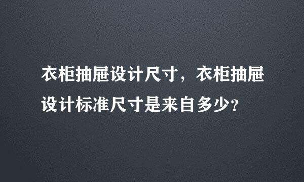 衣柜抽屉设计尺寸，衣柜抽屉设计标准尺寸是来自多少？