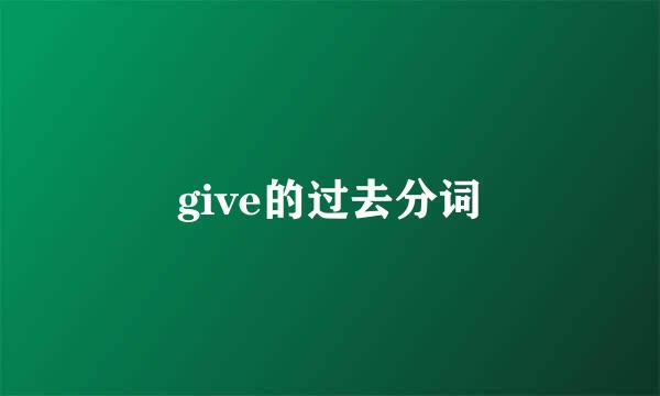 give的过去分词