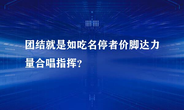 团结就是如吃名停者价脚达力量合唱指挥？