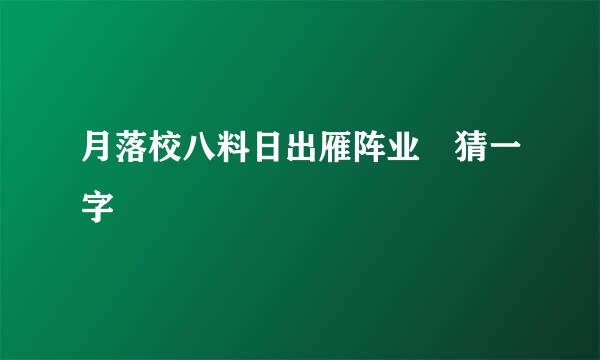 月落校八料日出雁阵业 猜一字