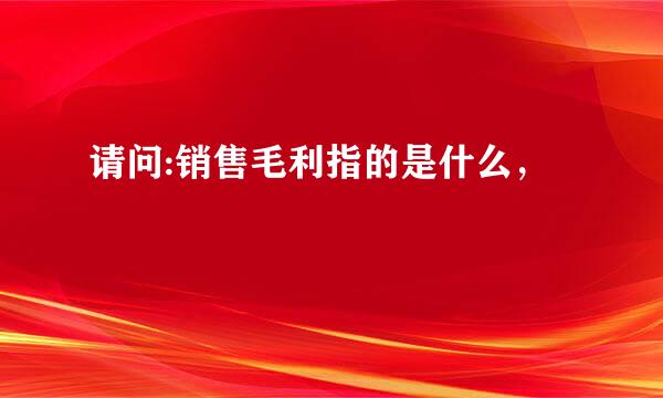 请问:销售毛利指的是什么，