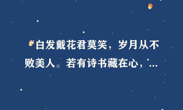 “白发戴花君莫笑，岁月从不败美人。若有诗书藏在心，撷来芳华成至真。”这首诗的意思是说，一个女人的花容月貌...