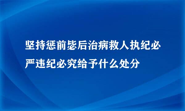 坚持惩前毖后治病救人执纪必严违纪必究给予什么处分