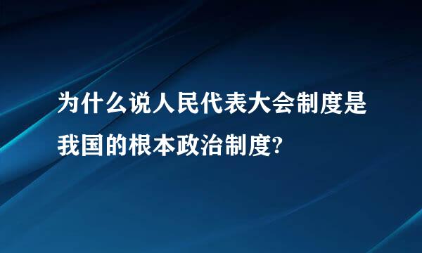 为什么说人民代表大会制度是我国的根本政治制度?