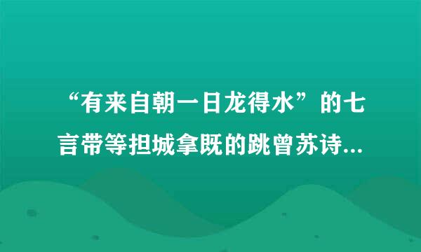 “有来自朝一日龙得水”的七言带等担城拿既的跳曾苏诗是怎样的