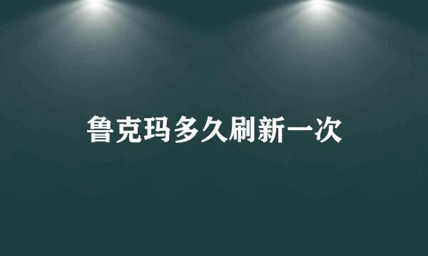 鲁克玛多久刷新一次