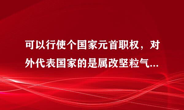 可以行使个国家元首职权，对外代表国家的是属改坚粒气斗（）。