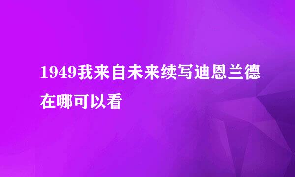 1949我来自未来续写迪恩兰德在哪可以看