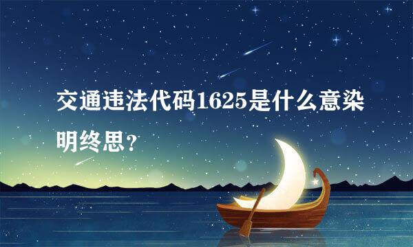 交通违法代码1625是什么意染明终思？