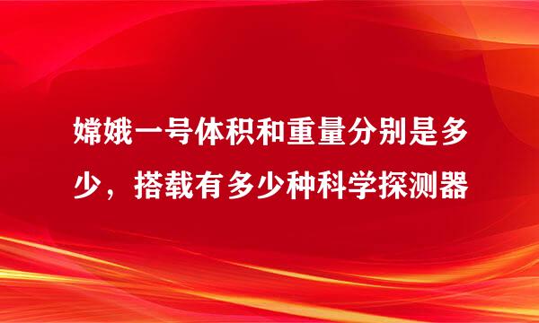 嫦娥一号体积和重量分别是多少，搭载有多少种科学探测器