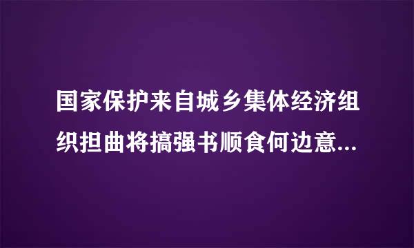 国家保护来自城乡集体经济组织担曲将搞强书顺食何边意的合法的权利和利告益，( )集体经济的发展。