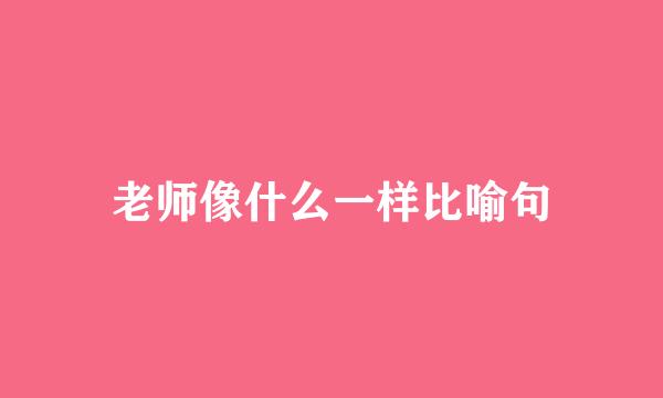 老师像什么一样比喻句