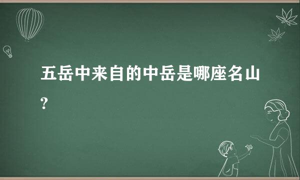 五岳中来自的中岳是哪座名山?