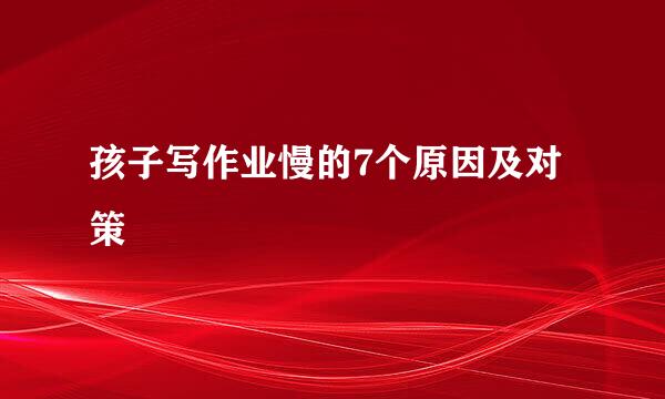 孩子写作业慢的7个原因及对策