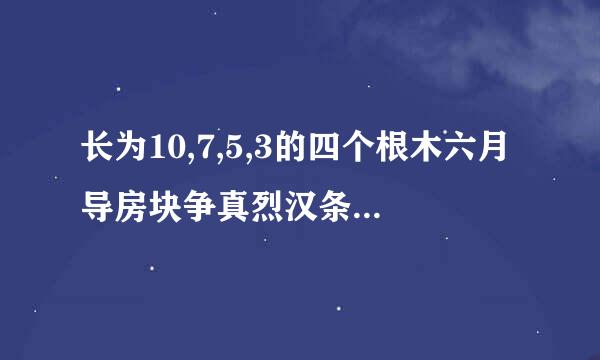 长为10,7,5,3的四个根木六月导房块争真烈汉条,选其中三根组成三角形,有几种选法?为甚麽?