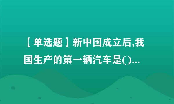 【单选题】新中国成立后,我国生产的第一辆汽车是()牌汽车。