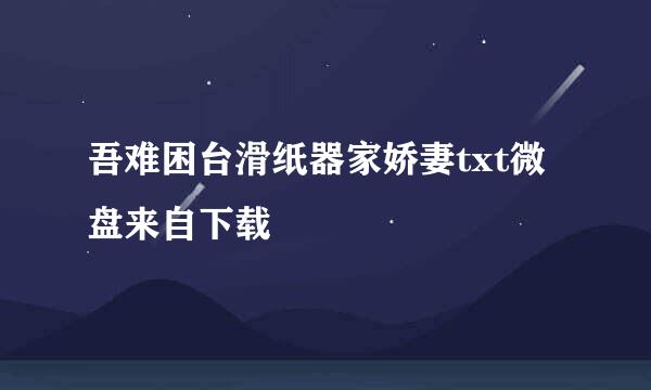 吾难困台滑纸器家娇妻txt微盘来自下载